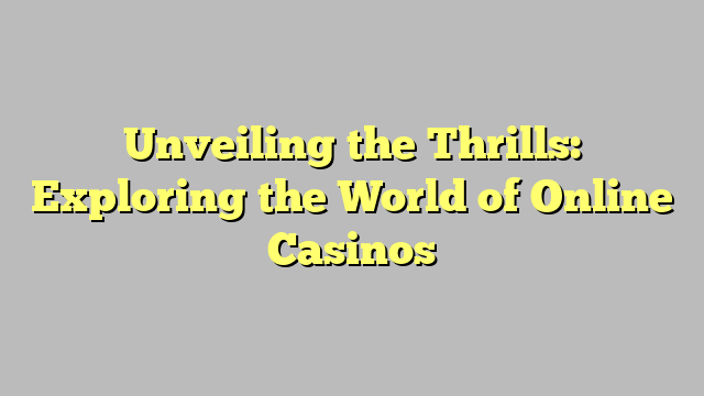 Unveiling the Thrills: Exploring the World of Online Casinos