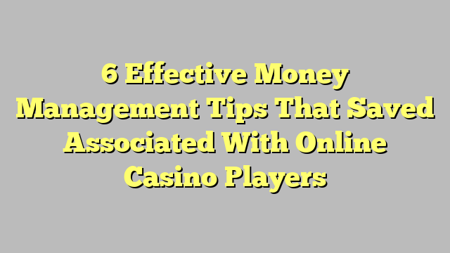 6 Effective Money Management Tips That Saved Associated With Online Casino Players