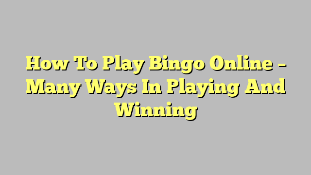 How To Play Bingo Online – Many Ways In Playing And Winning