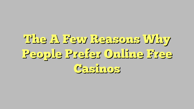 The A Few Reasons Why People Prefer Online Free Casinos