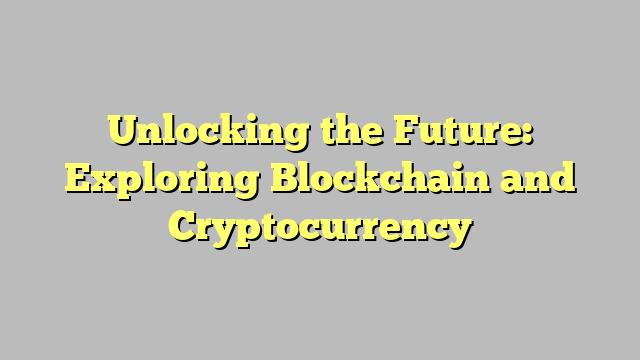 Unlocking the Future: Exploring Blockchain and Cryptocurrency