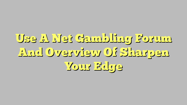 Use A Net Gambling Forum And Overview Of Sharpen Your Edge