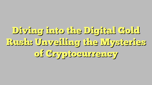 Diving into the Digital Gold Rush: Unveiling the Mysteries of Cryptocurrency