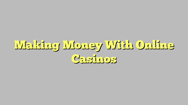 Making Money With Online Casinos