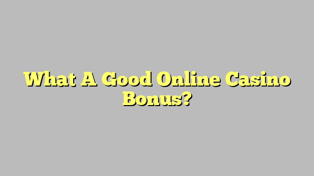 What A Good Online Casino Bonus?