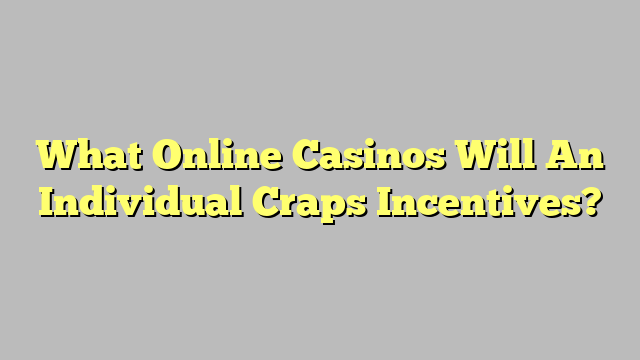 What Online Casinos Will An Individual Craps Incentives?