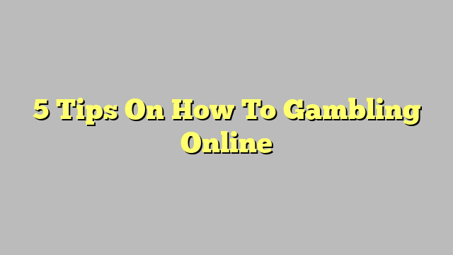 5 Tips On How To Gambling Online