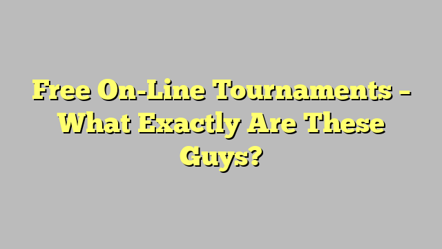 Free On-Line Tournaments – What Exactly Are These Guys?