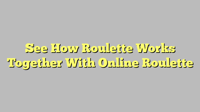 See How Roulette Works Together With Online Roulette