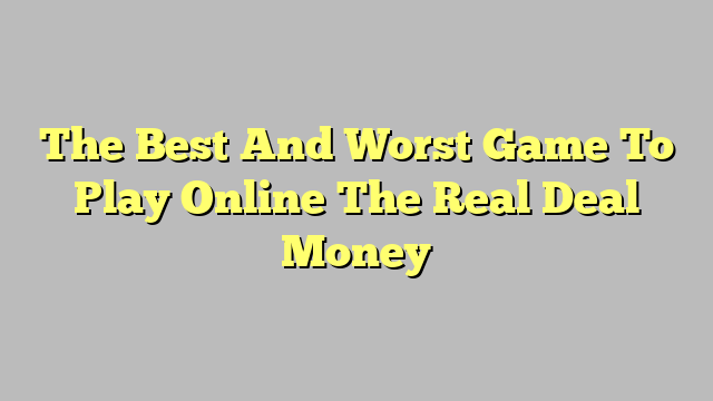 The Best And Worst Game To Play Online The Real Deal Money