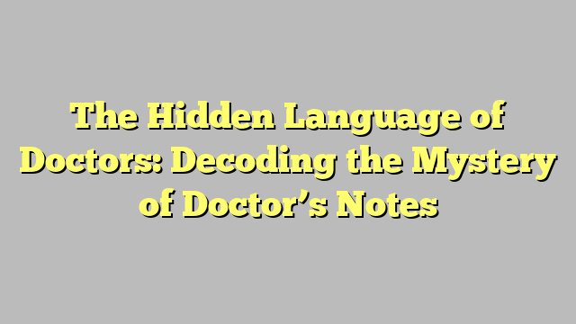 The Hidden Language of Doctors: Decoding the Mystery of Doctor’s Notes