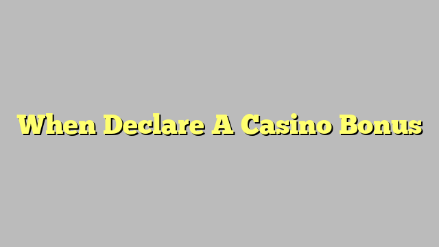 When Declare A Casino Bonus