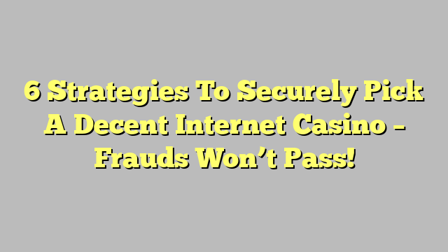 6 Strategies To Securely Pick A Decent Internet Casino – Frauds Won’t Pass!