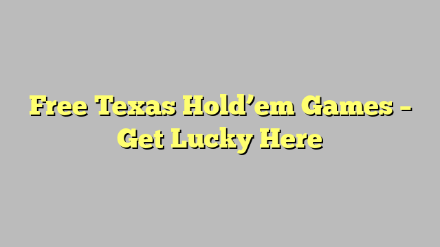 Free Texas Hold’em Games – Get Lucky Here