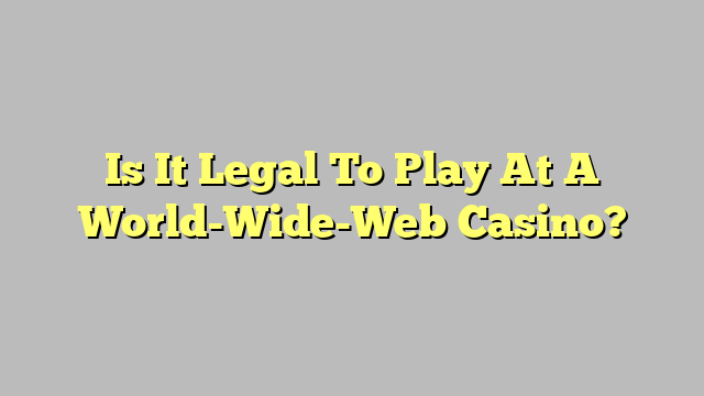 Is It Legal To Play At A World-Wide-Web Casino?