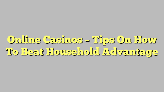 Online Casinos – Tips On How To Beat Household Advantage