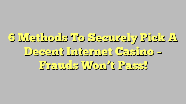 6 Methods To Securely Pick A Decent Internet Casino – Frauds Won’t Pass!