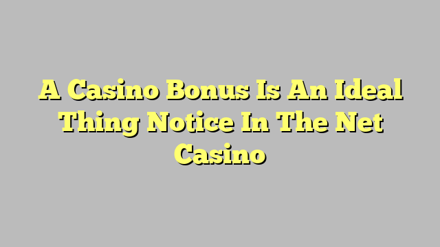 A Casino Bonus Is An Ideal Thing Notice In The Net Casino