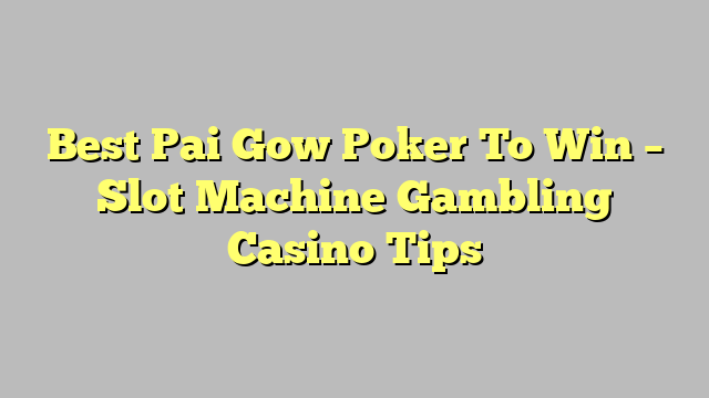 Best Pai Gow Poker To Win – Slot Machine Gambling Casino Tips