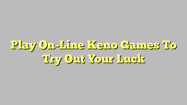 Play On-Line Keno Games To Try Out Your Luck