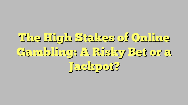 The High Stakes of Online Gambling: A Risky Bet or a Jackpot?