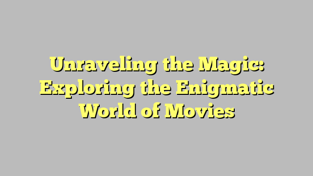 Unraveling the Magic: Exploring the Enigmatic World of Movies