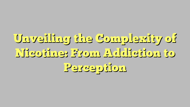 Unveiling the Complexity of Nicotine: From Addiction to Perception