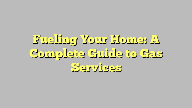 Fueling Your Home: A Complete Guide to Gas Services