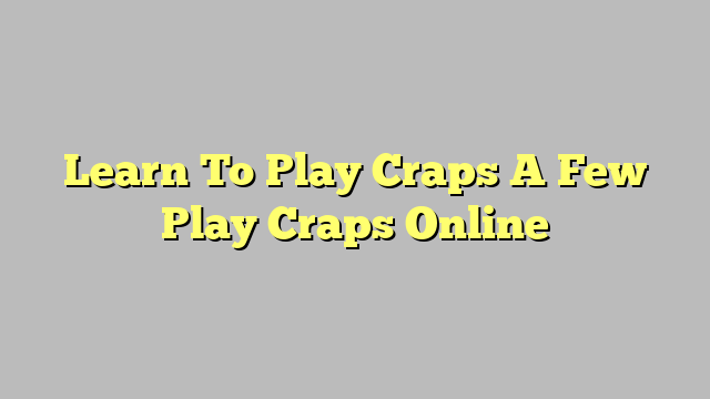 Learn To Play Craps A Few Play Craps Online