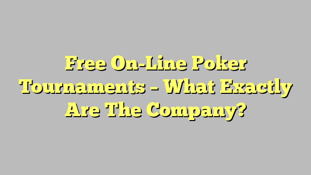Free On-Line Poker Tournaments – What Exactly Are The Company?