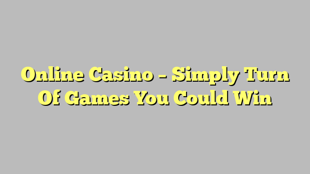 Online Casino – Simply Turn Of Games You Could Win