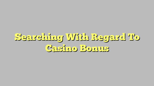 Searching With Regard To Casino Bonus