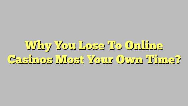 Why You Lose To Online Casinos Most Your Own Time?