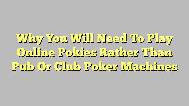 Why You Will Need To Play Online Pokies Rather Than Pub Or Club Poker Machines