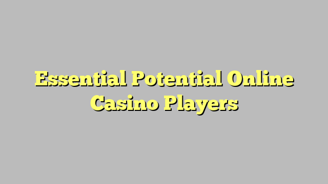 Essential  Potential Online Casino Players