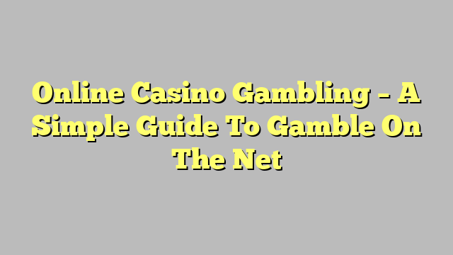 Online Casino Gambling – A Simple Guide To Gamble On The Net