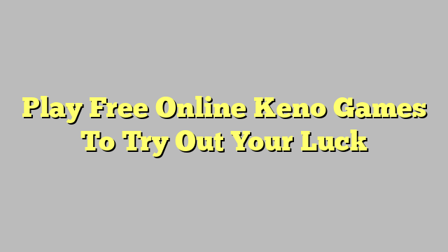 Play Free Online Keno Games To Try Out Your Luck