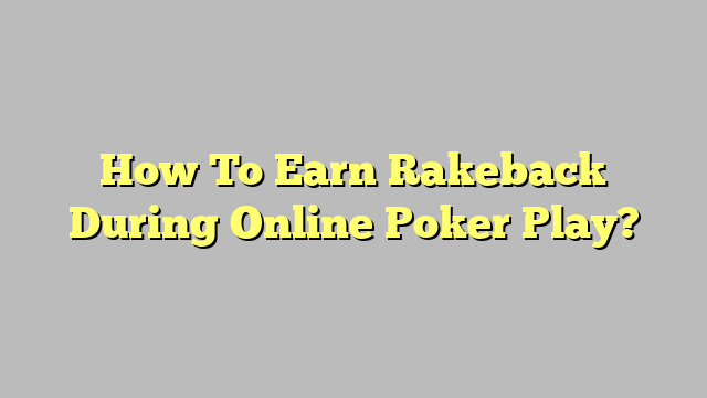 How To Earn Rakeback During Online Poker Play?