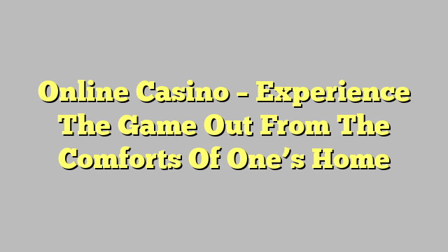 Online Casino – Experience The Game Out From The Comforts Of One’s Home