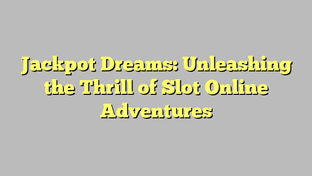 Jackpot Dreams: Unleashing the Thrill of Slot Online Adventures